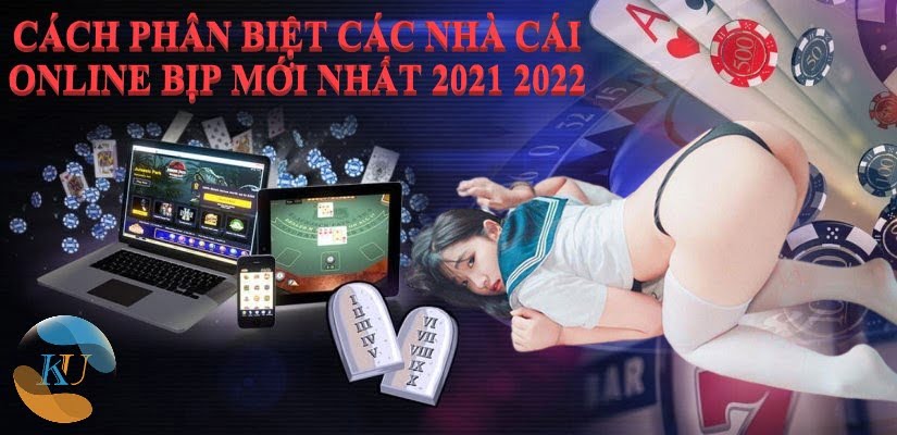 CÁCH PHÂN BIỆT CÁC NHÀ CÁI ONLINE BỊP MỚI NHẤT 2021 2022