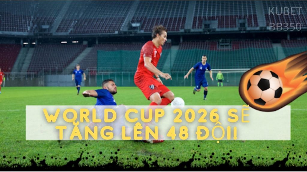 World Cup 2026 sẽ tăng lên 48 đội!